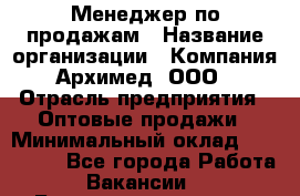 Менеджер по продажам › Название организации ­ Компания Архимед, ООО › Отрасль предприятия ­ Оптовые продажи › Минимальный оклад ­ 120 000 - Все города Работа » Вакансии   . Башкортостан респ.,Караидельский р-н